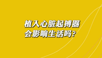【名醫(yī)面對(duì)面之心臟100問(wèn)】植入心臟起搏器會(huì)影響生活嗎？