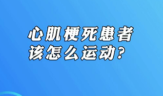 【名醫(yī)面對面之心臟100問】心肌梗死患者該怎么運動？