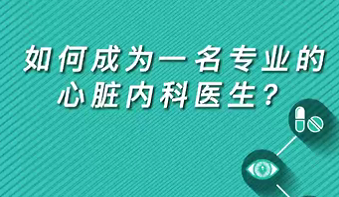 【名醫(yī)面對面之心臟100問】如何成為一名專業(yè)的心臟內(nèi)科醫(yī)生？